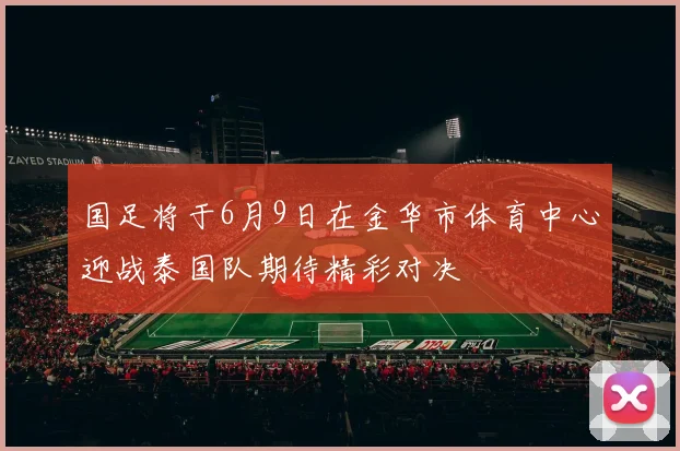 国足将于6月9日在金华市体育中心迎战泰国队期待精彩对决