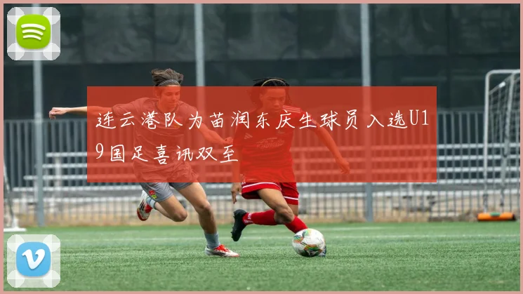 连云港队为苗润东庆生球员入选U19国足喜讯双至