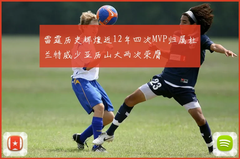 雷霆历史辉煌近12年四次MVP归属杜兰特威少亚历山大两次荣膺