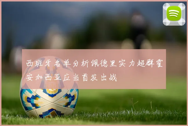 西班牙名单分析佩德里实力超群霍安加西亚应当首发出战