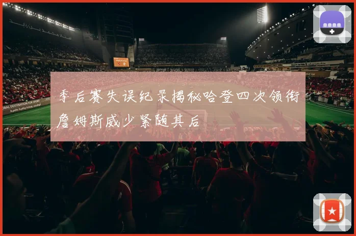 季后赛失误纪录揭秘哈登四次领衔詹姆斯威少紧随其后