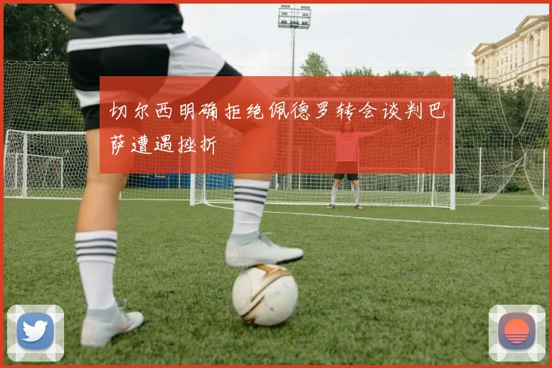 切尔西明确拒绝佩德罗转会谈判巴萨遭遇挫折